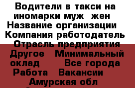 Водители в такси на иномарки муж./жен › Название организации ­ Компания-работодатель › Отрасль предприятия ­ Другое › Минимальный оклад ­ 1 - Все города Работа » Вакансии   . Амурская обл.,Архаринский р-н